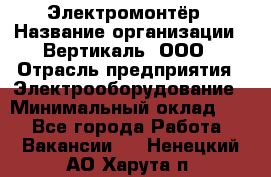 Электромонтёр › Название организации ­ Вертикаль, ООО › Отрасль предприятия ­ Электрооборудование › Минимальный оклад ­ 1 - Все города Работа » Вакансии   . Ненецкий АО,Харута п.